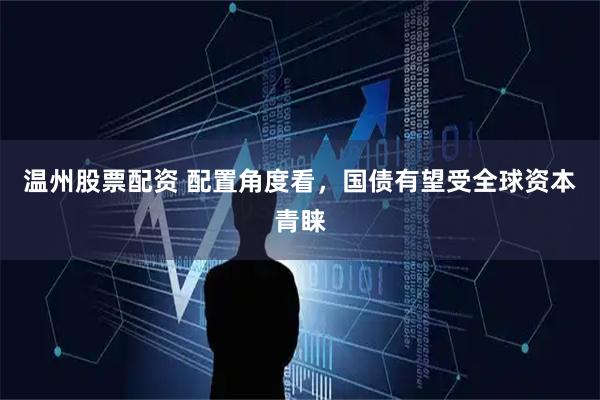 温州股票配资 配置角度看，国债有望受全球资本青睐