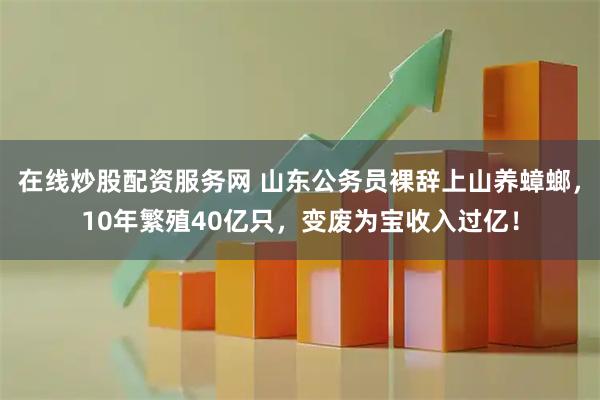 在线炒股配资服务网 山东公务员裸辞上山养蟑螂，10年繁殖40亿只，变废为宝收入过亿！