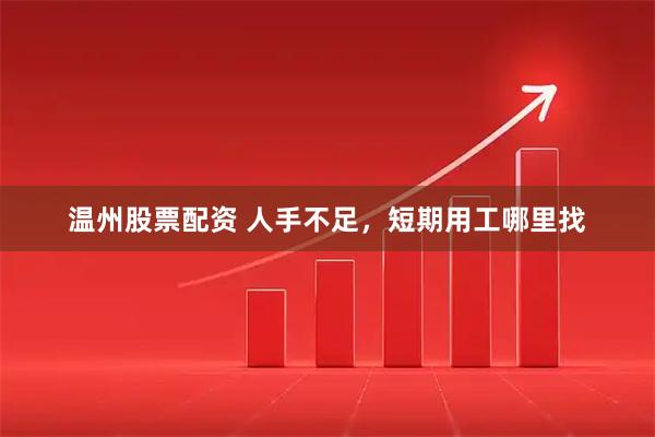 温州股票配资 人手不足，短期用工哪里找