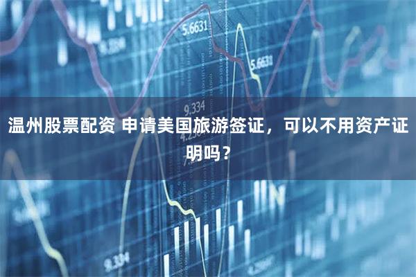 温州股票配资 申请美国旅游签证,可以不用资产证明吗?