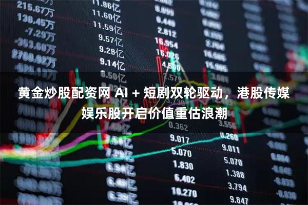 黄金炒股配资网 AI + 短剧双轮驱动,港股传媒娱乐股开启价值重估浪潮