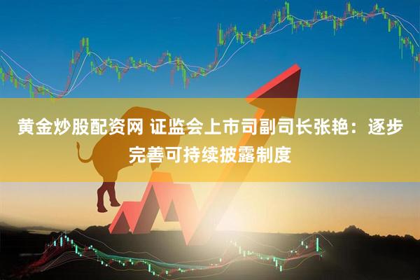 黄金炒股配资网 证监会上市司副司长张艳：逐步完善可持续披露制度