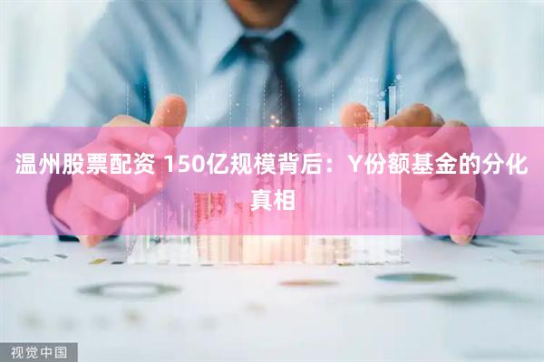 温州股票配资 150亿规模背后：Y份额基金的分化真相
